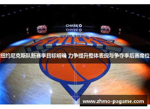 纽约尼克斯队新赛季目标明确 力争提升整体表现与争夺季后赛席位