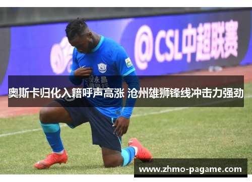 奥斯卡归化入籍呼声高涨 沧州雄狮锋线冲击力强劲