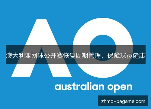 澳大利亚网球公开赛恢复周期管理,保障球员健康 澳大利亚网球公开赛恢复周期管理,保障球员健康